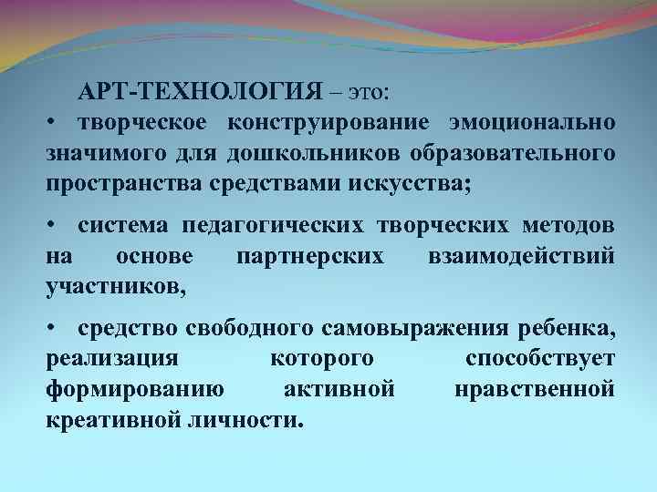 АРТ-ТЕХНОЛОГИЯ – это: • творческое конструирование эмоционально значимого для дошкольников образовательного пространства средствами искусства;