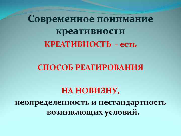Современное понимание креативности КРЕАТИВНОСТЬ - есть СПОСОБ РЕАГИРОВАНИЯ НА НОВИЗНУ, неопределенность и нестандартность возникающих