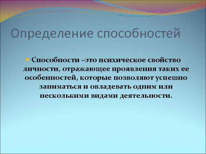 Определение способностей Способности –это психическое свойство личности, отражающее проявления таких ее особенностей, которые позволяют