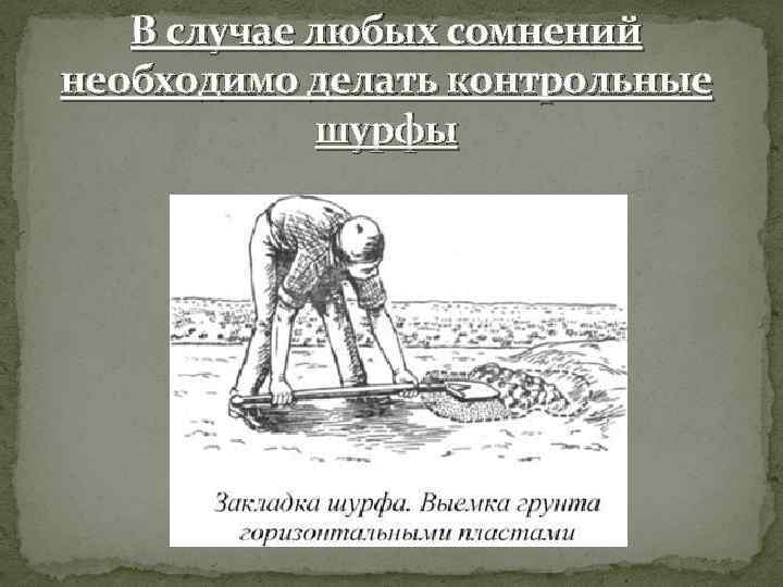В случае любых сомнений необходимо делать контрольные шурфы 