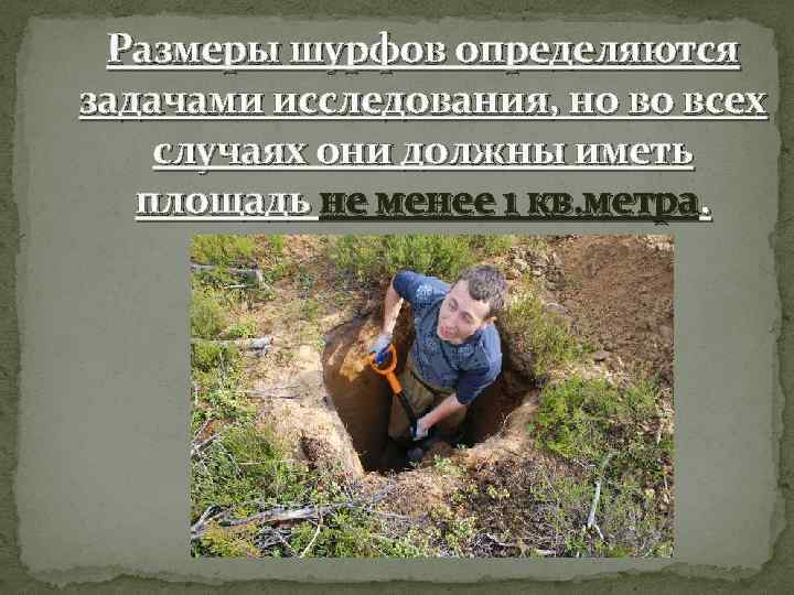 Размеры шурфов определяются задачами исследования, но во всех случаях они должны иметь площадь не
