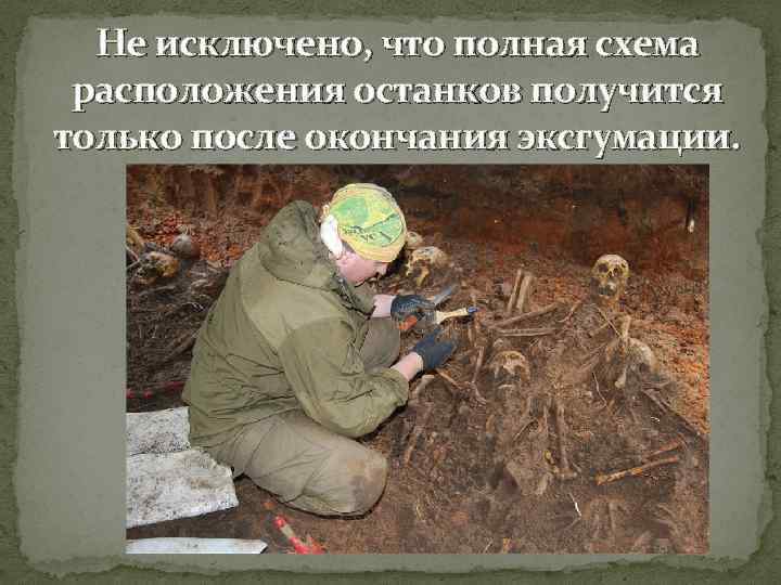 Не исключено, что полная схема расположения останков получится только после окончания эксгумации. 