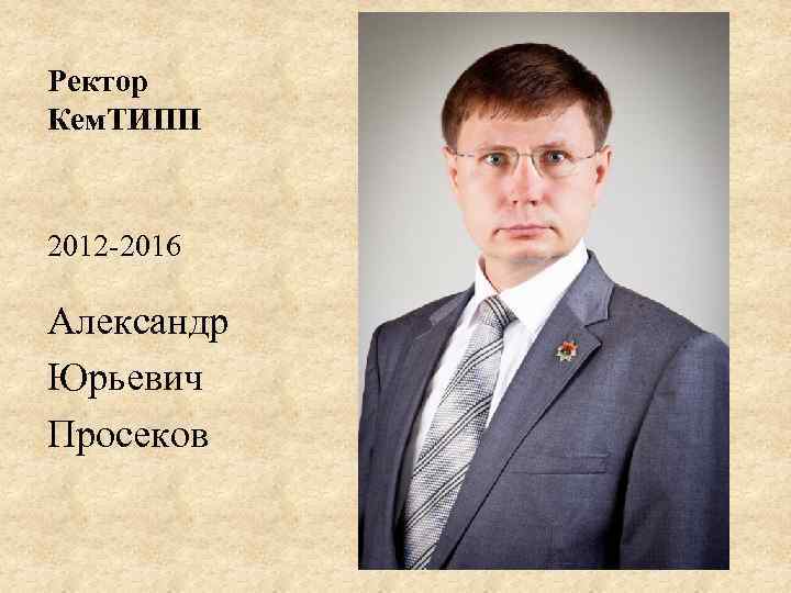 Ректор Кем. ТИПП 2012 -2016 Александр Юрьевич Просеков 