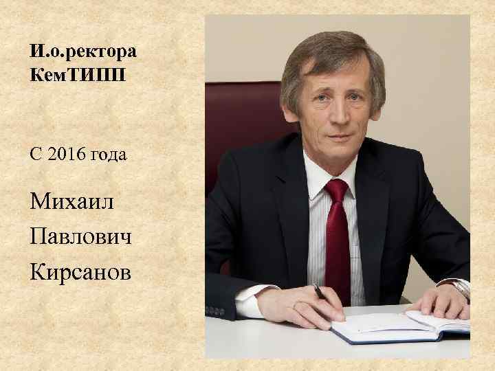 И. о. ректора Кем. ТИПП С 2016 года Михаил Павлович Кирсанов 