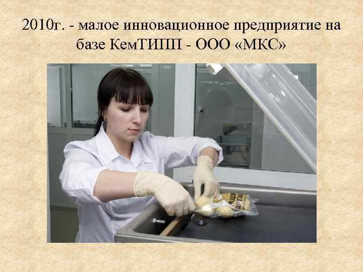 2010 г. - малое инновационное предприятие на базе Кем. ТИПП - ООО «МКС» 