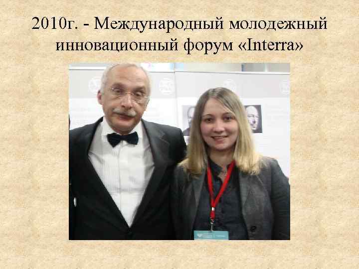2010 г. - Международный молодежный инновационный форум «Interra» 