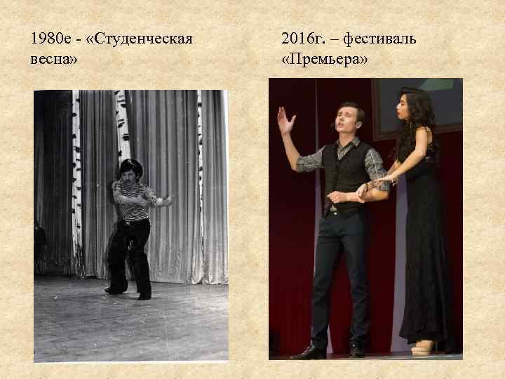 1980 е - «Студенческая весна» 2016 г. – фестиваль «Премьера» 