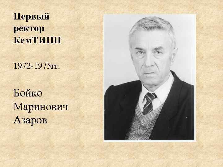 Первый ректор Кем. ТИПП 1972 -1975 гг. Бойко Маринович Азаров 