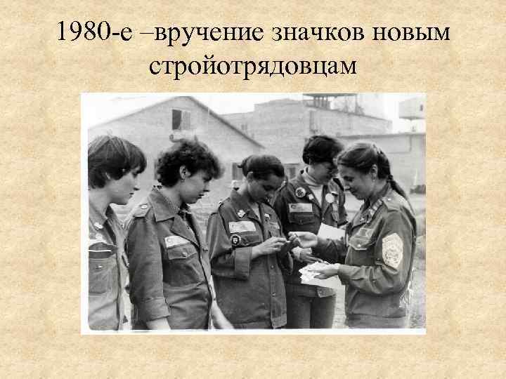 1980 -е –вручение значков новым стройотрядовцам 