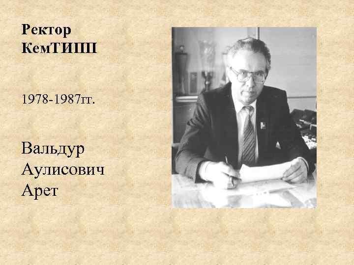 Ректор Кем. ТИПП 1978 -1987 гг. Вальдур Аулисович Арет 