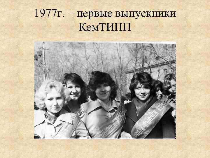 1977 г. – первые выпускники Кем. ТИПП 