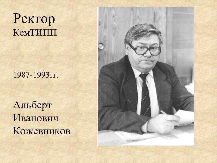 Ректор Кем. ТИПП 1987 -1993 гг. Альберт Иванович Кожевников 