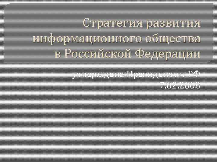 Стратегия развития информационного общества в Российской Федерации утверждена Президентом РФ 7. 02. 2008 