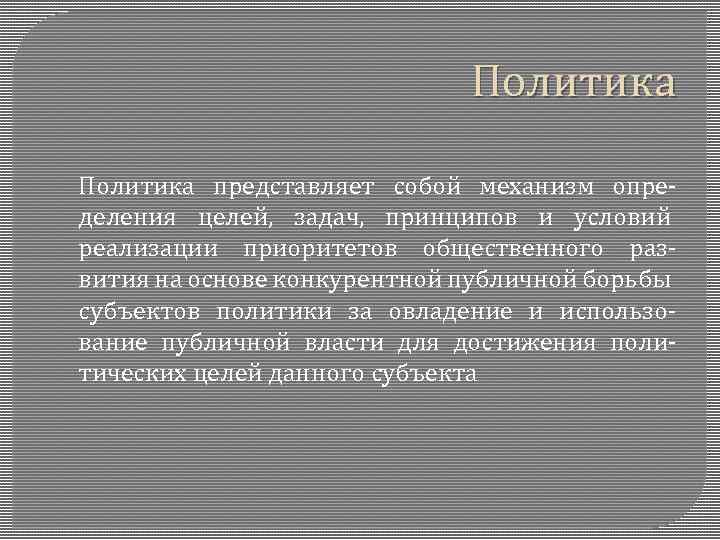 Политика представляет собой механизм определения целей, задач, принципов и условий реализации приоритетов общественного развития