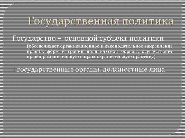 Государственная политика Государство – основной субъект политики (обеспечивает организационное и законодательное закрепление правил, форм