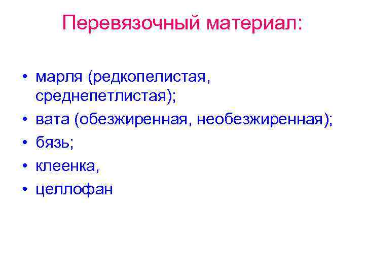 Перевязочный материал: • марля (редкопелистая, среднепетлистая); • вата (обезжиренная, необезжиренная); • бязь; • клеенка,