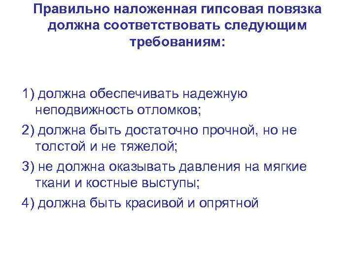 Правильно наложенная гипсовая повязка должна соответствовать следующим требованиям: 1) должна обеспечивать надежную неподвижность отломков;