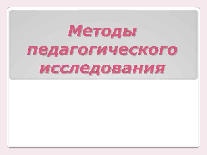 Методы педагогического исследования 