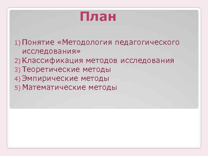 План 1) Понятие «Методология педагогического исследования» 2) Классификация методов исследования 3) Теоретические методы 4)