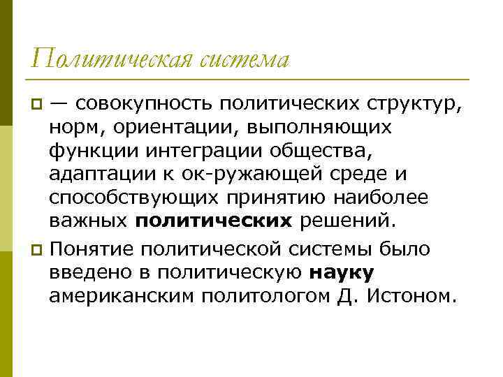 Политическая система — совокупность политических структур, норм, ориентации, выполняющих функции интеграции общества, адаптации к