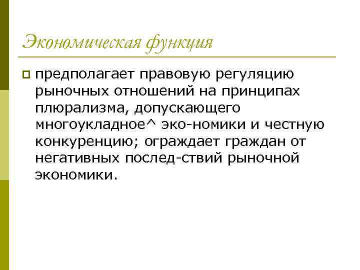 Экономическая функция p предполагает правовую регуляцию рыночных отношений на принципах плюрализма, допускающего многоукладное^ эко