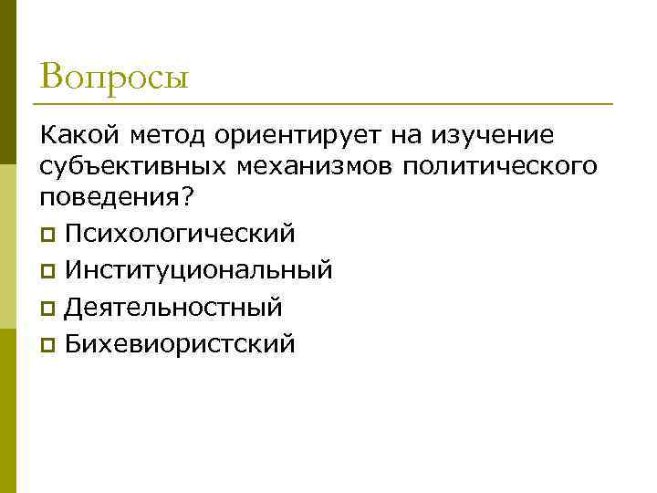 Вопросы Какой метод ориентирует на изучение субъективных механизмов политического поведения? p Психологический p Институциональный