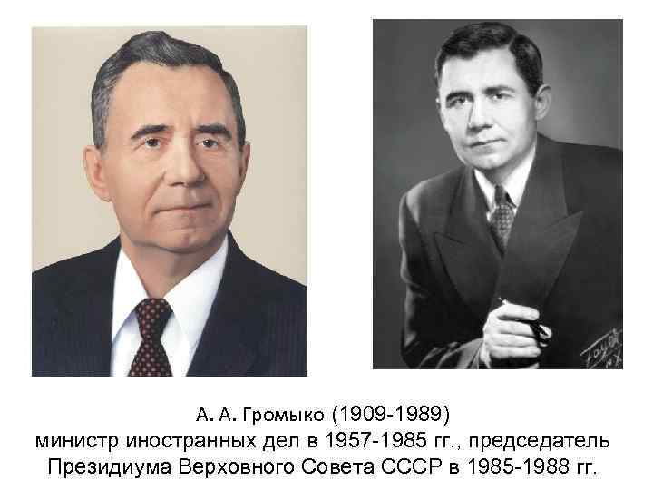 А. А. Громыко (1909 -1989) министр иностранных дел в 1957 -1985 гг. , председатель
