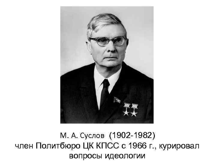 М. А. Суслов (1902 -1982) член Политбюро ЦК КПСС с 1966 г. , курировал
