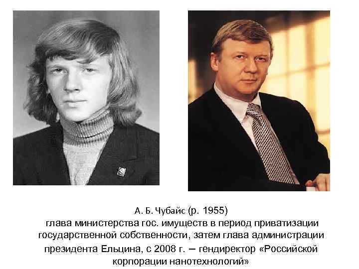 А. Б. Чубайс (р. 1955) глава министерства гос. имуществ в период приватизации государственной собственности,