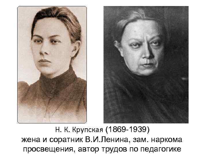 Н. К. Крупская (1869 -1939) жена и соратник В. И. Ленина, зам. наркома просвещения,