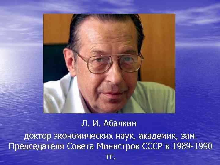 Л. И. Абалкин доктор экономических наук, академик, зам. Председателя Совета Министров СССР в 1989