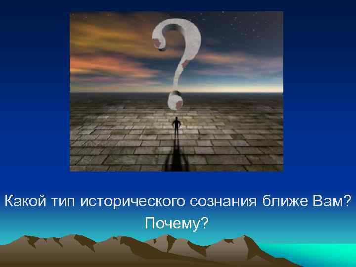Какой тип исторического сознания ближе Вам? Почему? 