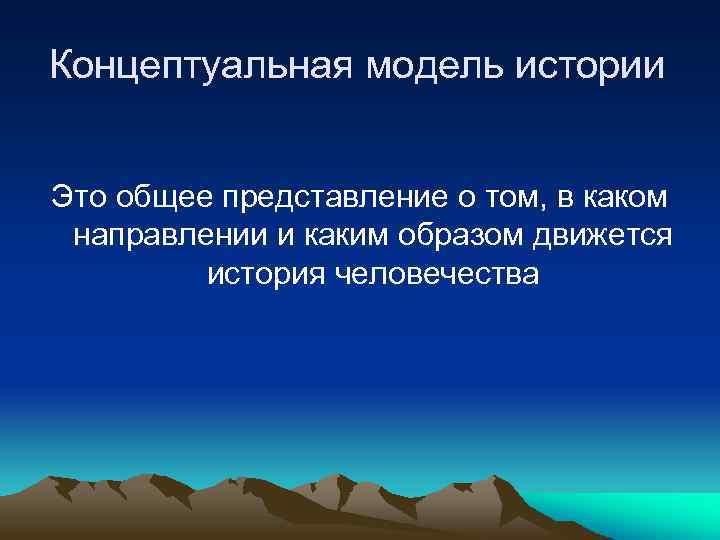 Концептуальная модель истории Это общее представление о том, в каком направлении и каким образом