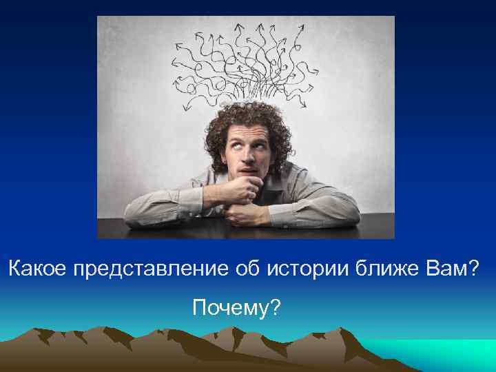 Какое представление об истории ближе Вам? Почему? 