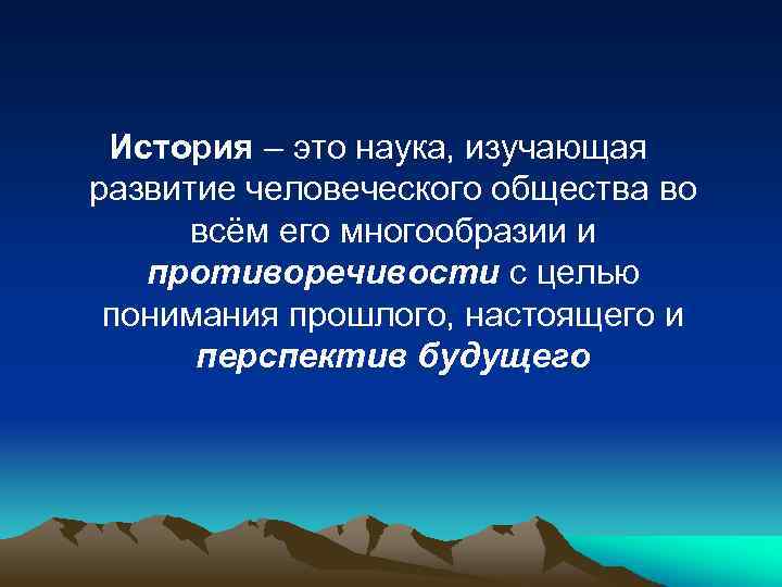 История – это наука, изучающая развитие человеческого общества во всём его многообразии и противоречивости
