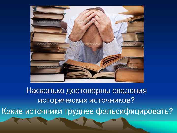 Насколько достоверны сведения исторических источников? Какие источники труднее фальсифицировать? 