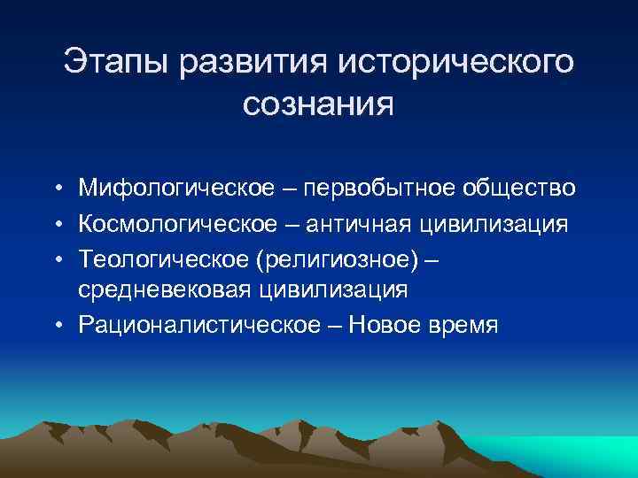 Этапы развития исторического сознания • Мифологическое – первобытное общество • Космологическое – античная цивилизация