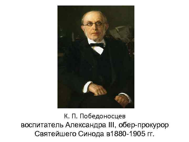 К. П. Победоносцев воспитатель Александра III, обер-прокурор Святейшего Синода в 1880 -1905 гг. 