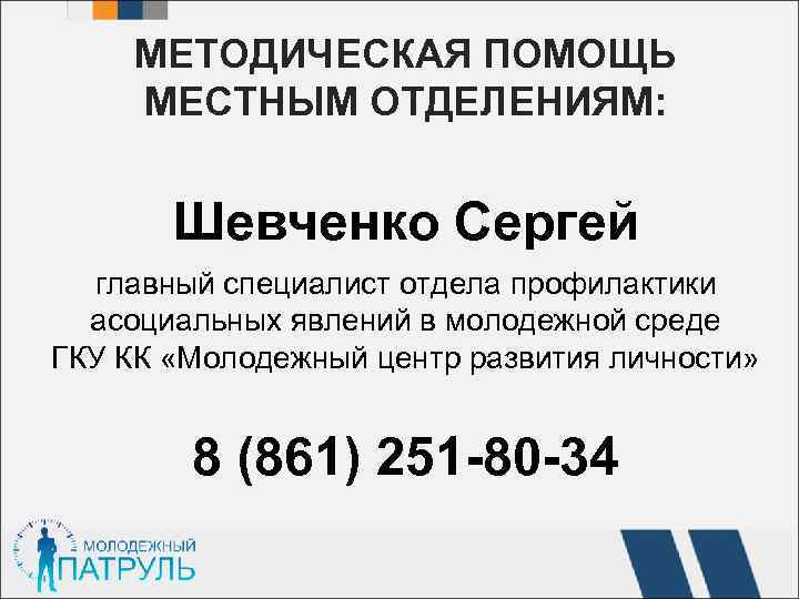 МЕТОДИЧЕСКАЯ ПОМОЩЬ МЕСТНЫМ ОТДЕЛЕНИЯМ: Шевченко Сергей главный специалист отдела профилактики асоциальных явлений в молодежной