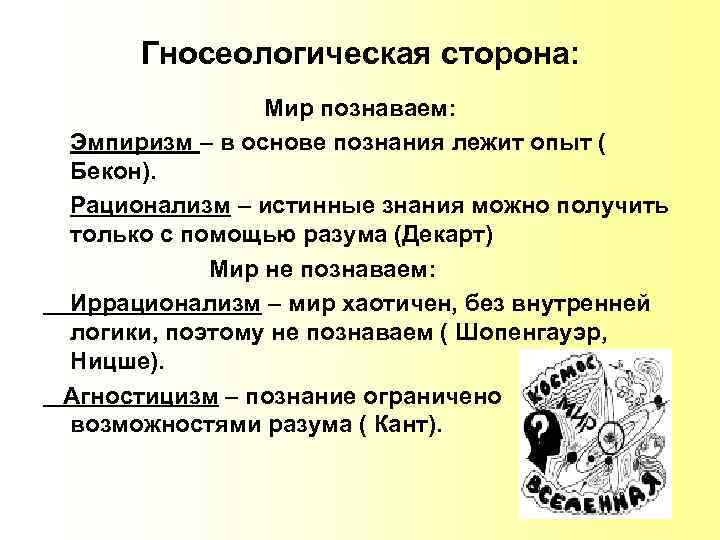 Гносеологическая сторона: Мир познаваем: Эмпиризм – в основе познания лежит опыт ( Бекон). Рационализм