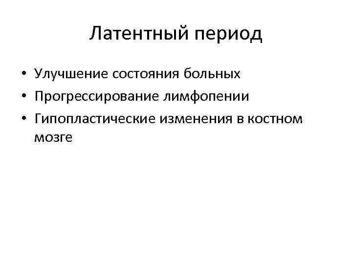 Латентный период • Улучшение состояния больных • Прогрессирование лимфопении • Гипопластические изменения в костном