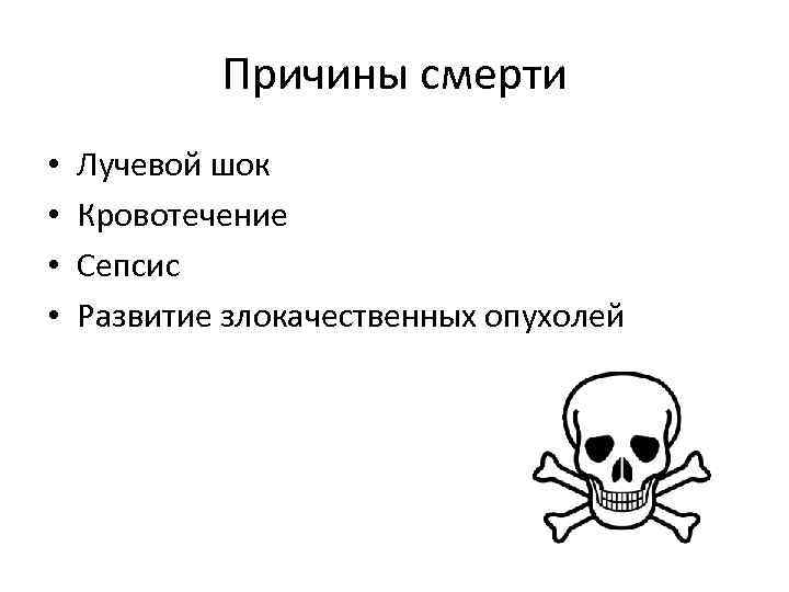 Причины смерти • • Лучевой шок Кровотечение Сепсис Развитие злокачественных опухолей 