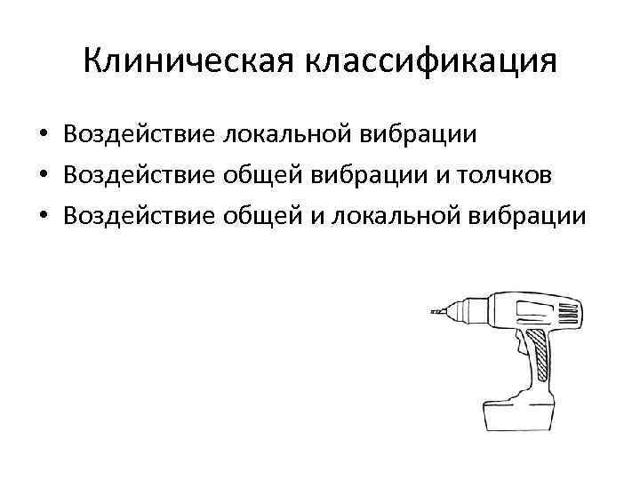 Клиническая классификация • Воздействие локальной вибрации • Воздействие общей вибрации и толчков • Воздействие