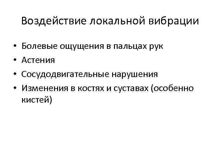 Воздействие локальной вибрации • • Болевые ощущения в пальцах рук Астения Сосудодвигательные нарушения Изменения