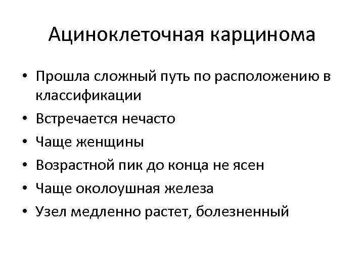 Ациноклеточная карцинома • Прошла сложный путь по расположению в классификации • Встречается нечасто •