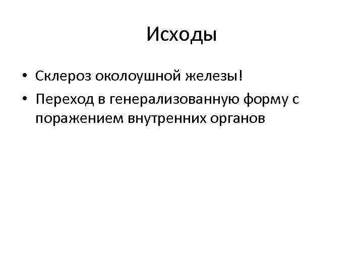 Исходы • Склероз околоушной железы! • Переход в генерализованную форму с поражением внутренних органов
