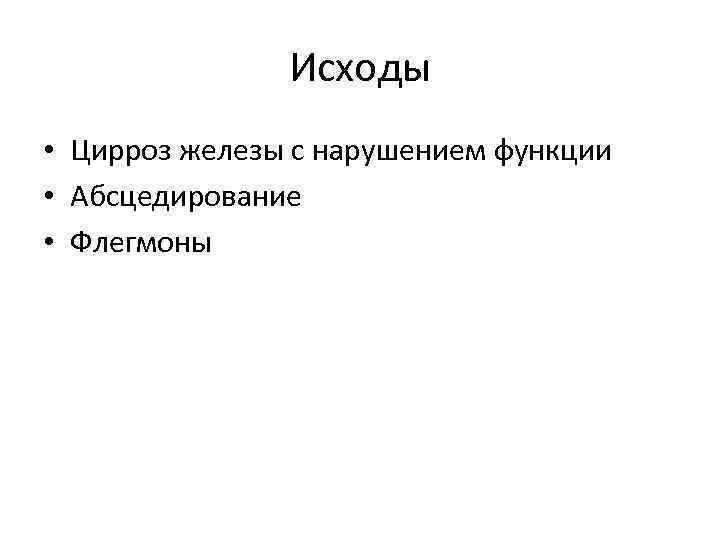 Исходы • Цирроз железы с нарушением функции • Абсцедирование • Флегмоны 