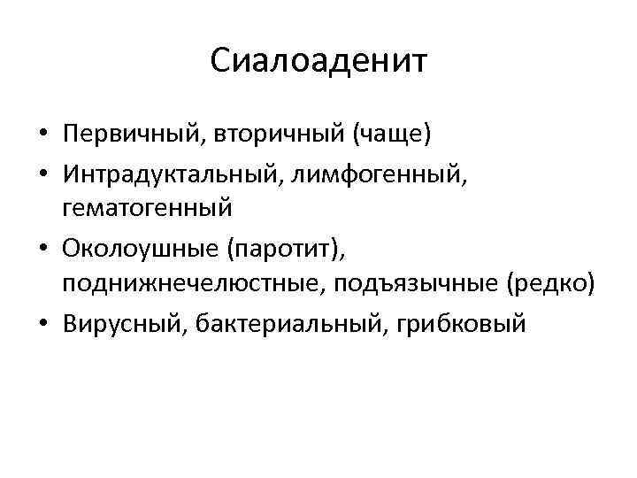 Сиалоаденит • Первичный, вторичный (чаще) • Интрадуктальный, лимфогенный, гематогенный • Околоушные (паротит), поднижнечелюстные, подъязычные