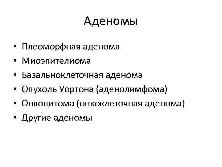 Аденомы • • • Плеоморфная аденома Миоэпителиома Базальноклеточная аденома Опухоль Уортона (аденолимфома) Онкоцитома (онкоклеточная