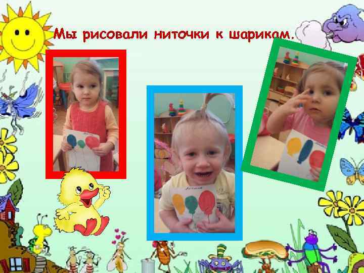 Мы рисовали ниточки к шарикам. 